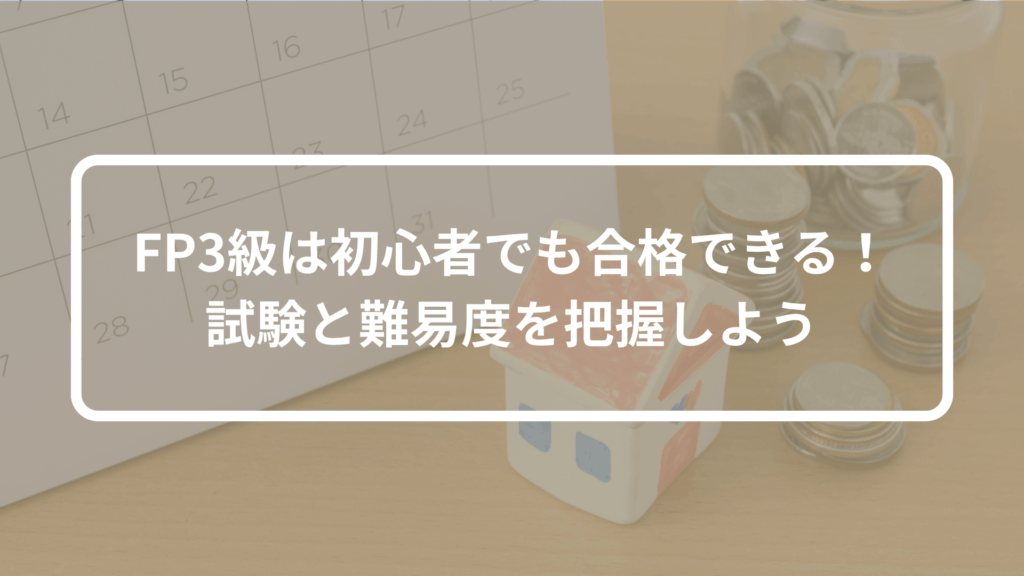 FP3級は初心者でも合格できる！試験と難易度を把握しよう